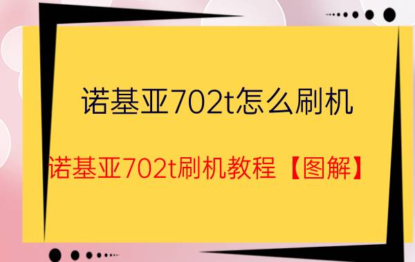 诺基亚702t怎么刷机 诺基亚702t刷机教程【图解】